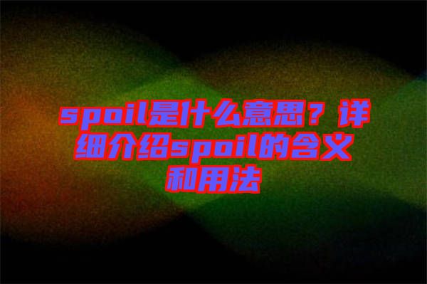 spoil是什么意思？詳細(xì)介紹spoil的含義和用法