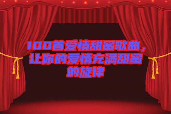 100首愛情甜蜜歌曲，讓你的愛情充滿甜蜜的旋律