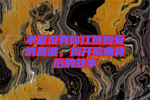 不能沒有你江婉如愛的是誰，揭開歌曲背后的故事