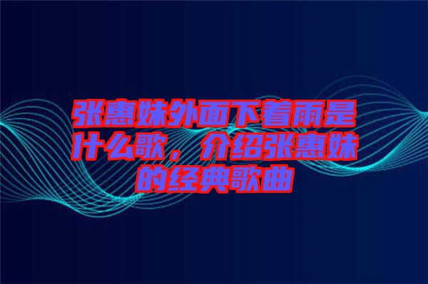 張惠妹外面下著雨是什么歌，介紹張惠妹的經(jīng)典歌曲