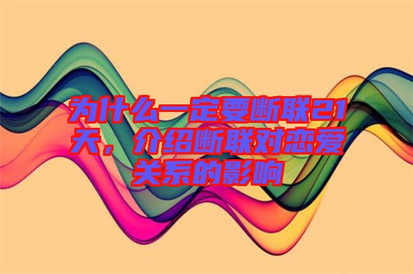 為什么一定要斷聯(lián)21天，介紹斷聯(lián)對(duì)戀愛(ài)關(guān)系的影響