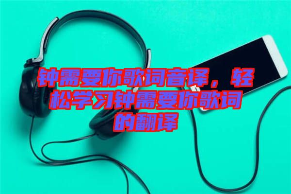 鐘需要你歌詞音譯，輕松學習鐘需要你歌詞的翻譯