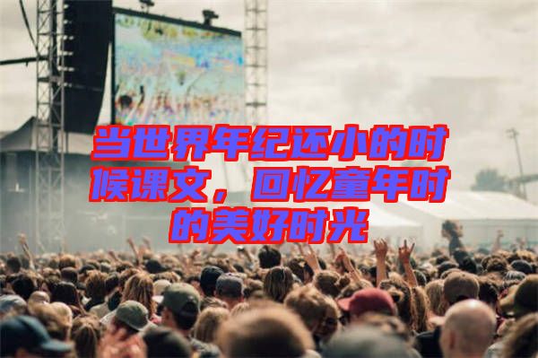 當(dāng)世界年紀(jì)還小的時候課文，回憶童年時的美好時光