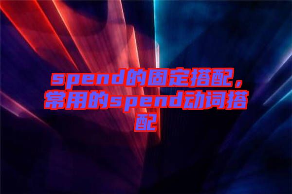 spend的固定搭配，常用的spend動詞搭配