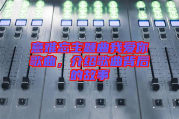 意難忘主題曲我愛你歌曲，介紹歌曲背后的故事