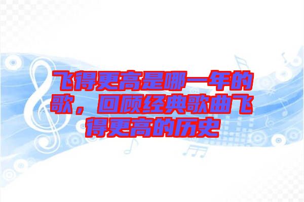 飛得更高是哪一年的歌，回顧經(jīng)典歌曲飛得更高的歷史