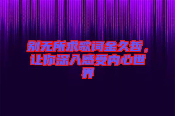 別無所求歌詞金久哲，讓你深入感受內(nèi)心世界