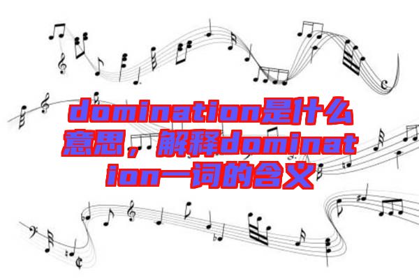 domination是什么意思，解釋domination一詞的含義