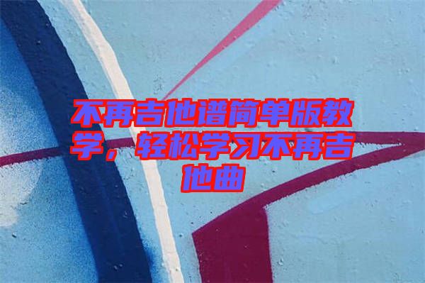 不再吉他譜簡單版教學(xué)，輕松學(xué)習(xí)不再吉他曲