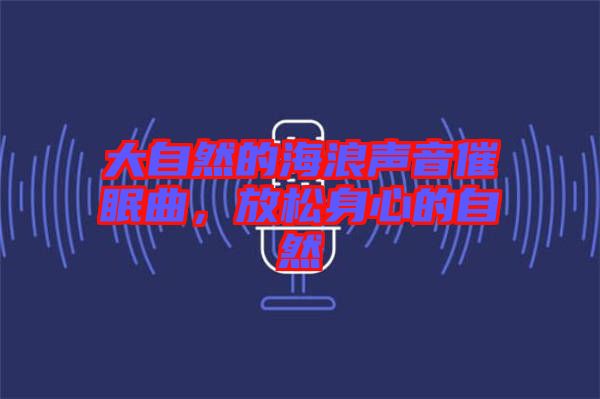 大自然的海浪聲音催眠曲，放松身心的自然