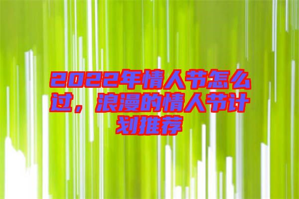 2022年情人節(jié)怎么過(guò)，浪漫的情人節(jié)計(jì)劃推薦