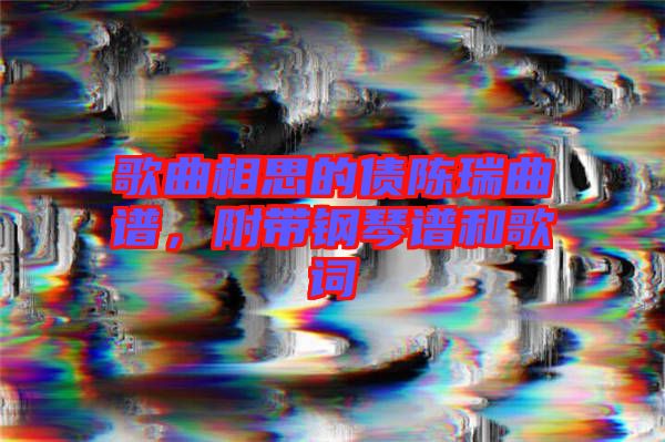 歌曲相思的債陳瑞曲譜，附帶鋼琴譜和歌詞