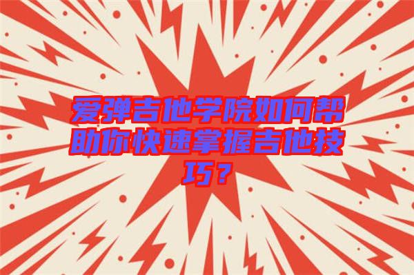 愛彈吉他學(xué)院如何幫助你快速掌握吉他技巧？