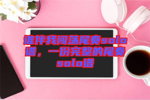 誰伴我闖蕩尾奏solo譜，一份完整的尾奏solo譜