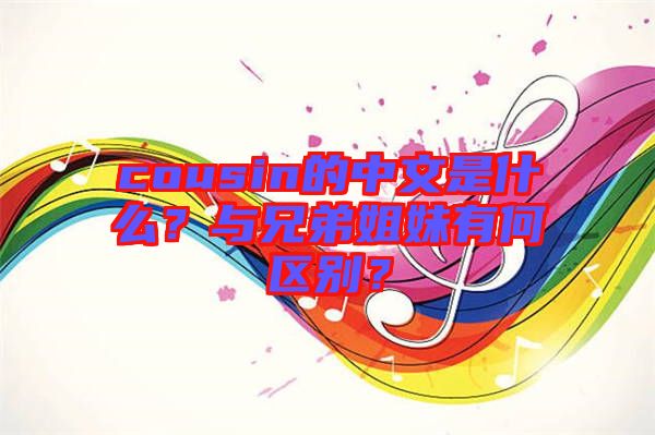 cousin的中文是什么？與兄弟姐妹有何區(qū)別？