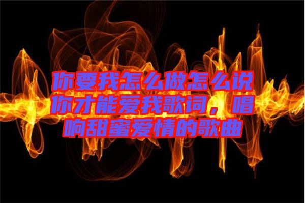 你要我怎么做怎么說你才能愛我歌詞，唱響甜蜜愛情的歌曲