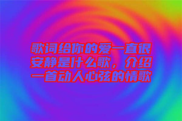 歌詞給你的愛一直很安靜是什么歌，介紹一首動(dòng)人心弦的情歌