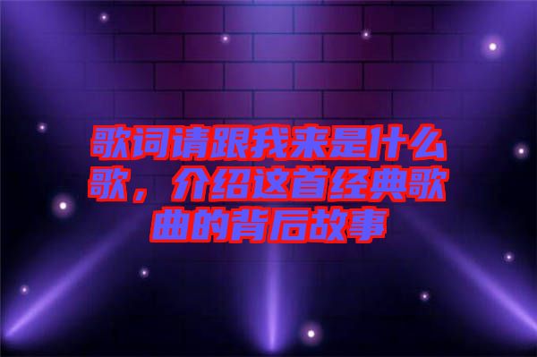 歌詞請(qǐng)跟我來(lái)是什么歌，介紹這首經(jīng)典歌曲的背后故事