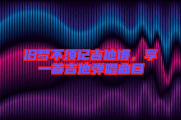 舊夢(mèng)不須記吉他譜，享一首吉他彈唱曲目