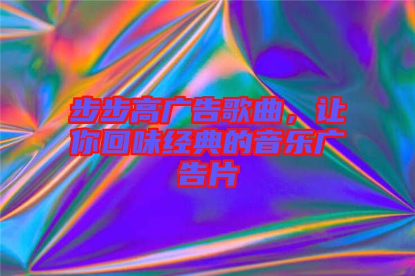 步步高廣告歌曲，讓你回味經(jīng)典的音樂廣告片