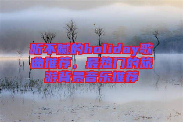 聽不膩的holiday歌曲推薦，最熱門的旅游背景音樂推薦