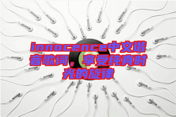 innocence中文諧音歌詞，享受純真時光的旋律