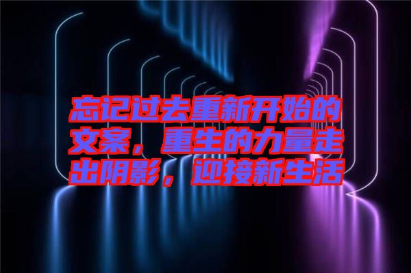 忘記過去重新開始的文案，重生的力量走出陰影，迎接新生活