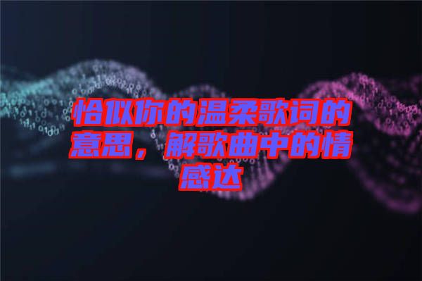 恰似你的溫柔歌詞的意思，解歌曲中的情感達(dá)