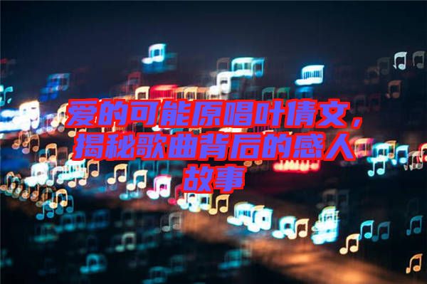 愛的可能原唱葉倩文，揭秘歌曲背后的感人故事