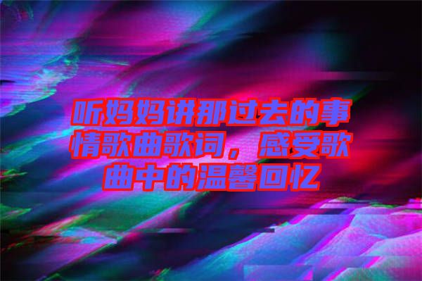 聽媽媽講那過去的事情歌曲歌詞，感受歌曲中的溫馨回憶