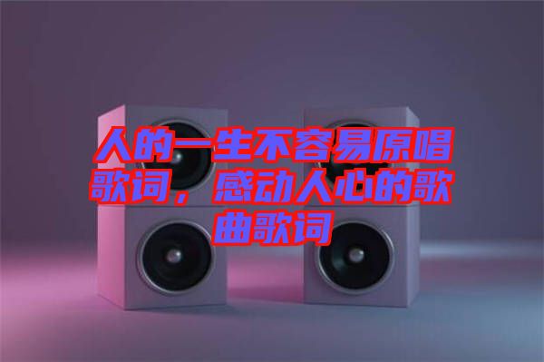 人的一生不容易原唱歌詞，感動(dòng)人心的歌曲歌詞