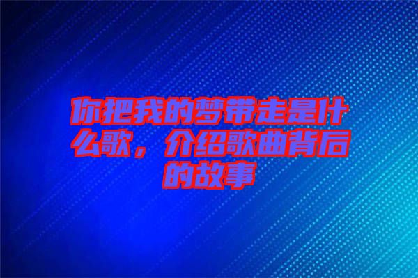 你把我的夢帶走是什么歌，介紹歌曲背后的故事