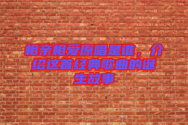 相親相愛原唱是誰，介紹這首經(jīng)典歌曲的誕生故事