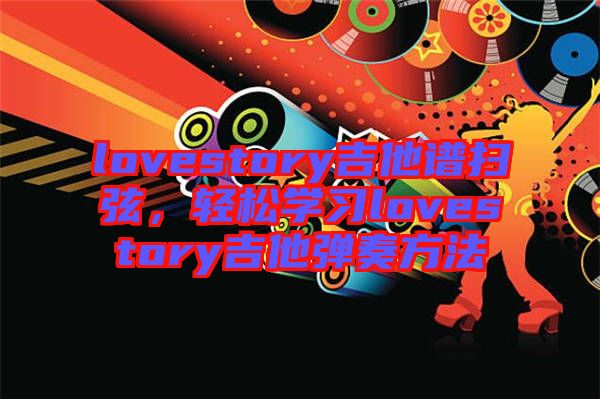 lovestory吉他譜掃弦，輕松學(xué)習(xí)lovestory吉他彈奏方法