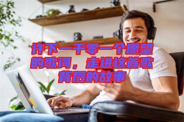 許下一千零一個愿望的歌詞，走進(jìn)這首歌背后的故事