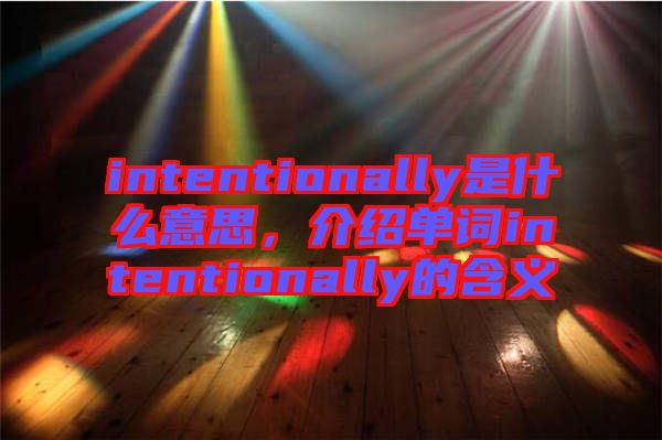 intentionally是什么意思，介紹單詞intentionally的含義