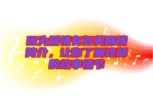 因?yàn)閻矍橛卸嗝绖∏楹喗?，讓你了解這部的故事情節(jié)