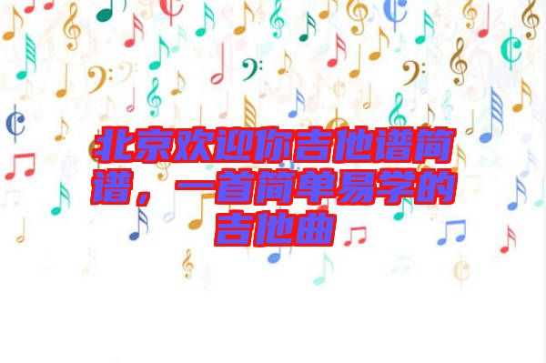 北京歡迎你吉他譜簡(jiǎn)譜，一首簡(jiǎn)單易學(xué)的吉他曲