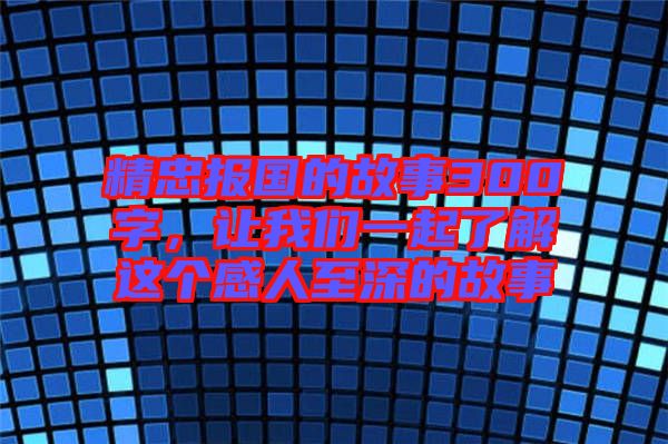 精忠報(bào)國的故事300字，讓我們一起了解這個(gè)感人至深的故事