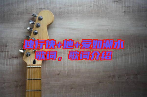 獨行俠+他+愛如潮水歌詞，歌詞介紹