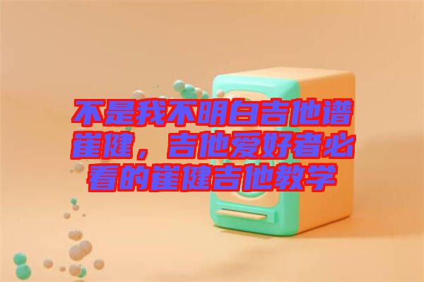 不是我不明白吉他譜崔健，吉他愛好者必看的崔健吉他教學(xué)