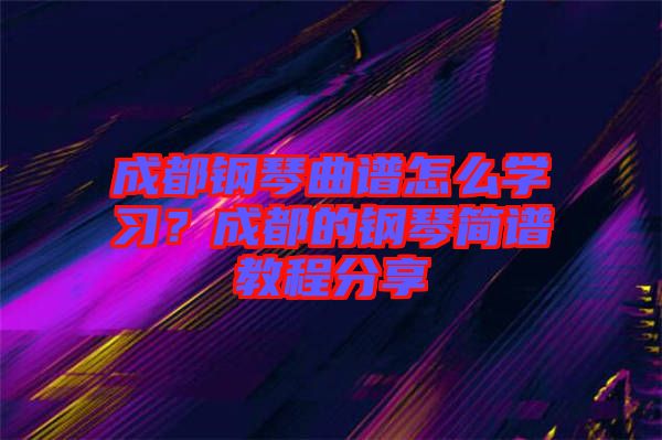 成都鋼琴曲譜怎么學(xué)習(xí)？成都的鋼琴簡譜教程分享