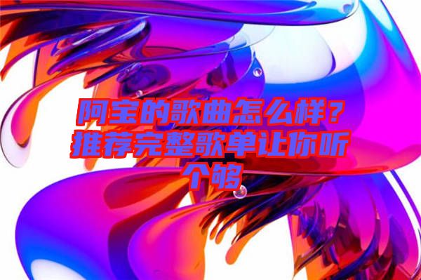 阿寶的歌曲怎么樣？推薦完整歌單讓你聽個(gè)夠