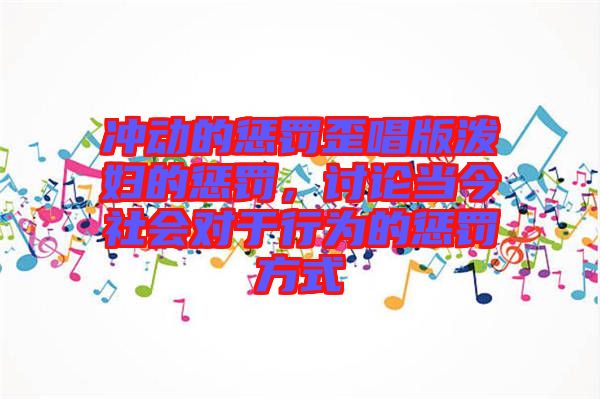 沖動的懲罰歪唱版潑婦的懲罰，討論當今社會對于行為的懲罰方式