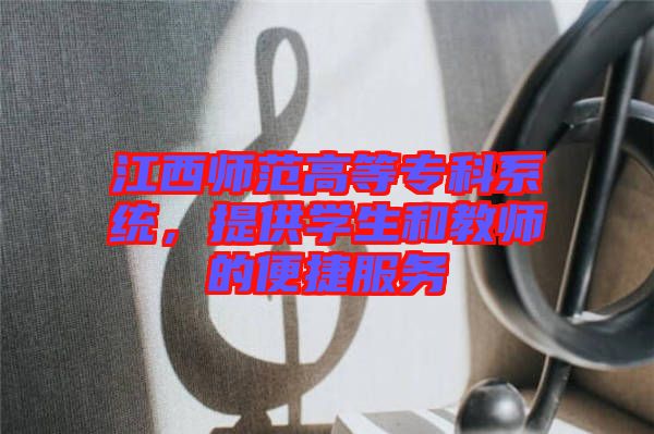 江西師范高等?？葡到y(tǒng)，提供學(xué)生和教師的便捷服務(wù)