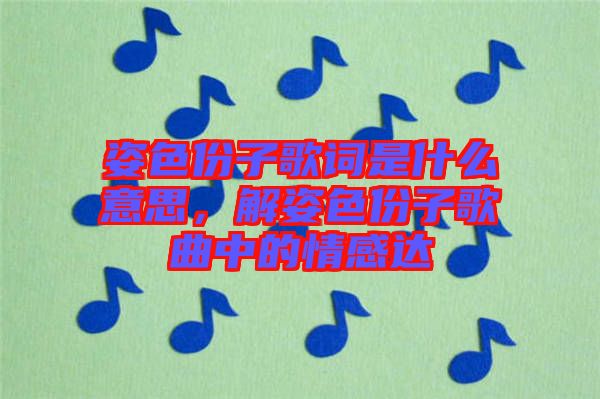 姿色份子歌詞是什么意思，解姿色份子歌曲中的情感達