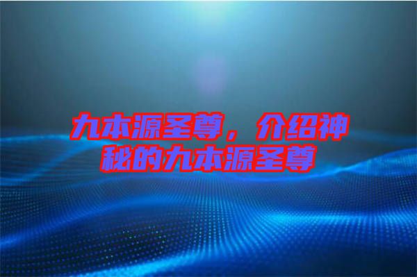 九本源圣尊，介紹神秘的九本源圣尊