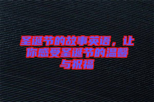 圣誕節(jié)的故事英語，讓你感受圣誕節(jié)的溫馨與祝福