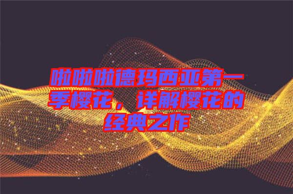 啦啦啦德瑪西亞第一季櫻花，詳解櫻花的經(jīng)典之作