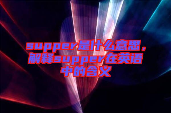 supper是什么意思，解釋supper在英語(yǔ)中的含義